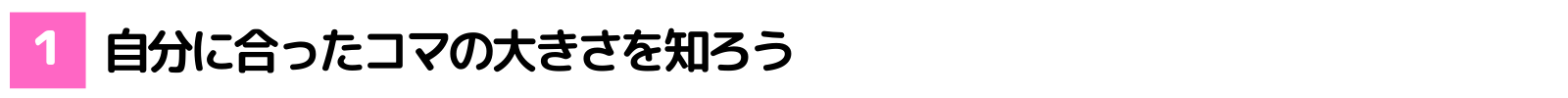 自分に合ったコマの大きさを知ろう