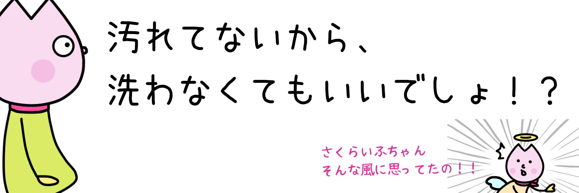 汚れてないから、洗わなくてもいいでしょ！？