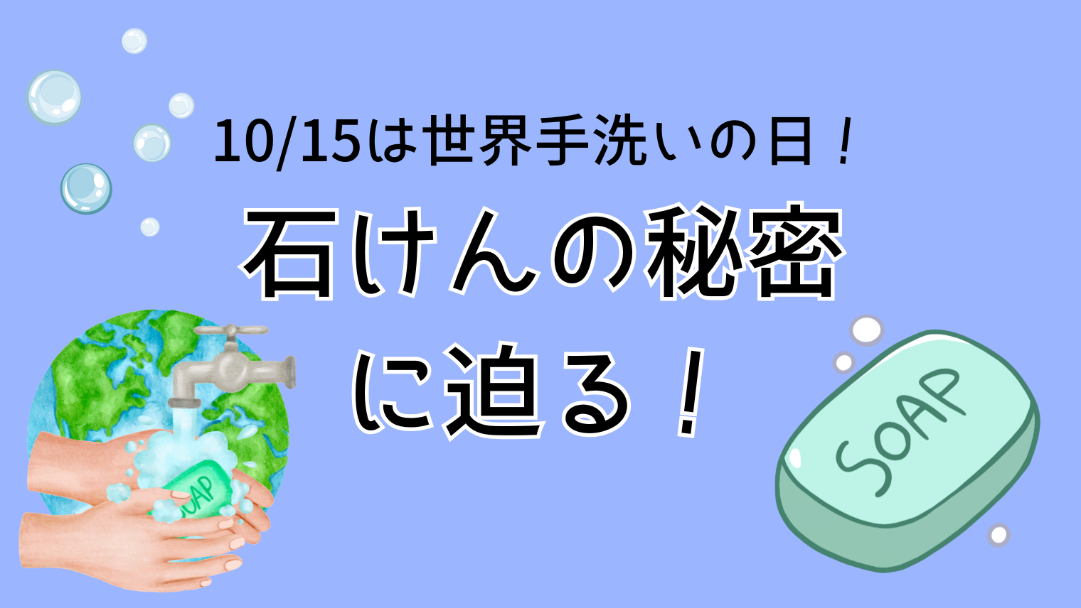 10/15は世界手洗いの日！石けんの秘密に迫る！
